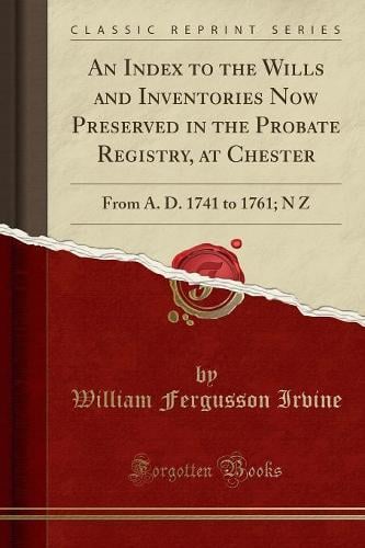 An Index to the Wills and Inventories Now Preserved in the Probate Registry, at Chester: From A. D. 1741 to 1761; N Z (Classic Reprint) William Fergusson Irvine 9781333227852 book cover