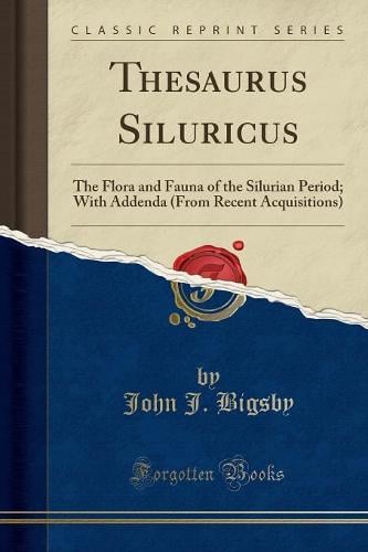 Thesaurus Siluricus: The Flora and Fauna of the Silurian Period; With Addenda (from Recent Acquisitions) (Classic Reprint) John J. Bigsby 9781333430429 book cover
