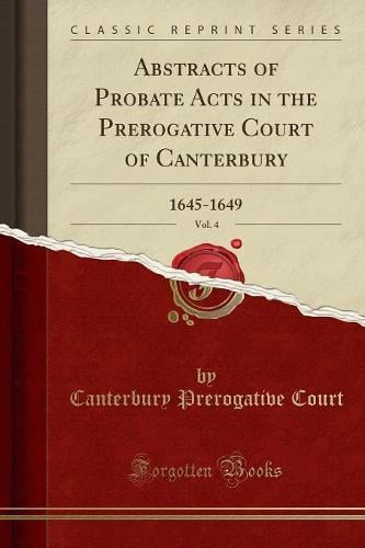 Abstracts of Probate Acts in the Prerogative Court of Canterbury, Vol. 4: 1645-1649 (Classic Reprint) Canterbury Prerogative Court 9781333555733 book cover