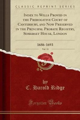 Index to Wills Proved in the Prerogative Court of Canterbury, and Now Preserved in the Principal Probate Registry, Somerset House, London, Vol. 11: 1686-1693 (Classic Reprint) C. Harold Ridge 9781333833626 book cover