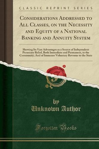 Considerations Addressed to All Classes, on the Necessity and Equity of a National Banking and Annuity System: Shewing Its Vast Advantages as a Source of Independent Pecuniary Relief, Both Immediate and Permanent, to the Community; And of Immense Voluntar Unknown Author 9781334470127 book cover