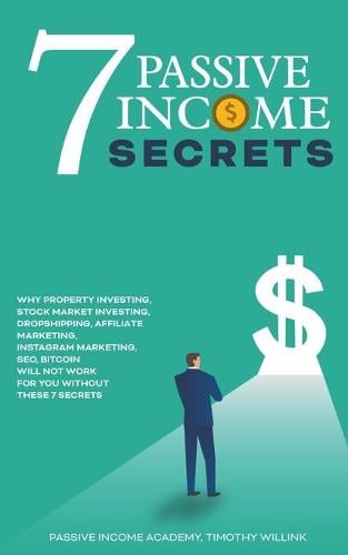 7 Passive Income Secrets: Why Property Investing, Stock Market Investing, Dropshipping, Affiliate Marketing, Instagram Marketing, SEO, Bitcoin Will NOT Work for You Without These 7 Secrets Timothy Willink, Passive Income Academy 9781393197041 book cover
