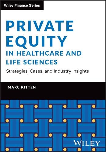 Private Equity in Healthcare: Strategies, Cases, and Industry Insights - The Wiley Finance Series Marc Kitten 9781394292592 book cover