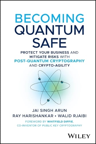 Becoming Quantum Safe: Protect Your Business and Mitigate Risks with Post-Quantum Cryptography and Crypto-Agility Jai Singh Arun, Ray Harishankar, Walid Rjaibi 9781394374328 book cover