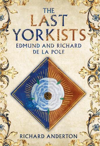 The Last Yorkists: Edmund and Richard de la Pole Richard Anderton 9781398121690 book cover