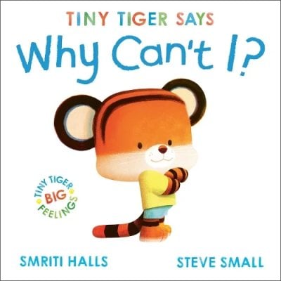 Tiny Tiger says Why Can't I? - Tiny Tiger, Big Feelings Smriti Halls, Steve Small 9781398511101 book cover