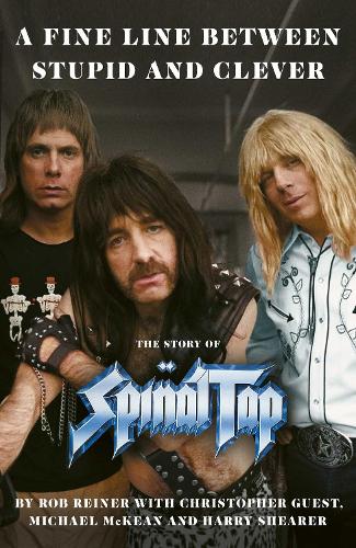 A Fine Line between Stupid and Clever: The Story of Spinal Tap Rob Reiner, Christopher Guest, Michael McKean, Harry Shearer 9781398549319 book cover