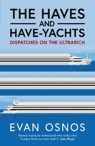 The Haves and Have-Yachts: Dispatches on the Ultrarich Evan Osnos 9781398553224 book cover