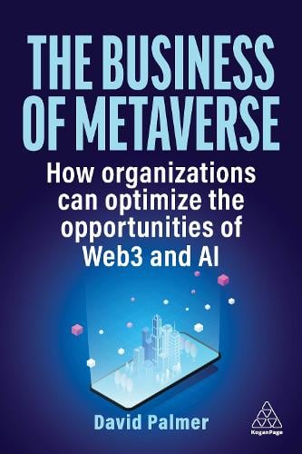The Business of Metaverse: How Organizations Can Optimize the Opportunities of Web3 and AI David Palmer 9781398613065 book cover