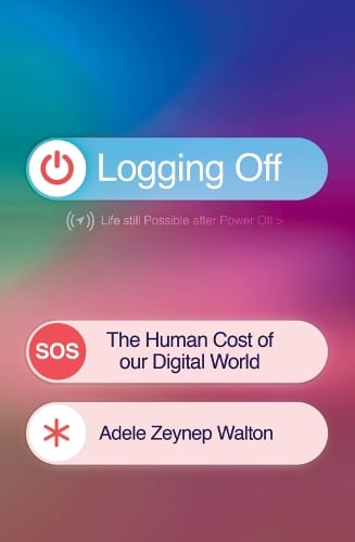 Logging Off: The Human Cost of Our Digital World Adele Zeynep Walton 9781398722927 book cover