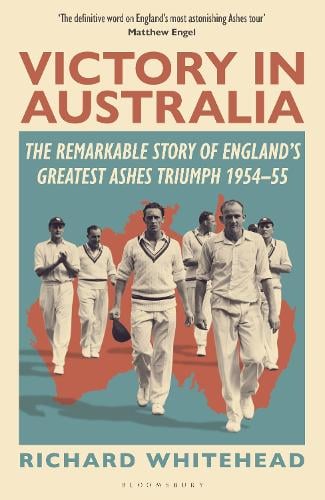 Victory in Australia: The Remarkable Story of England's Greatest Ashes Triumph 1954-55 Richard Whitehead 9781399415026 book cover