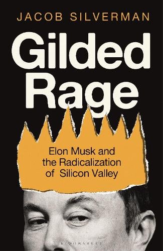 Gilded Rage: Elon Musk and the Radicalization of Silicon Valley Jacob Silverman 9781399419987 book cover