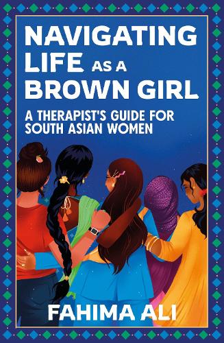 Navigating Life as a Brown Girl: A therapists guide for South Asian women Fahima Ali 9781399420198 book cover