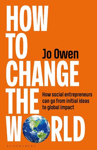 How to Change the World: How social entrepreneurs can go from initial ideas to global impact Jo Owen 9781399424493 book cover