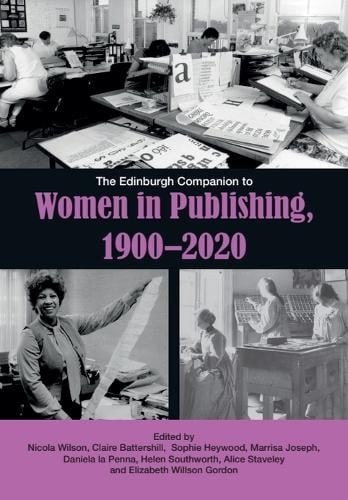The Edinburgh Companion to Women in Publishing, 19002020 - Edinburgh Companions to Literature and the Humanities Nicola Wilson, Claire Battershill, Sophie Heywood, Marrisa Joseph, Daniela La Penna, Helen Southworth, Alice Staveley, Elizabeth Willson Gordon 9781399500340 book cover
