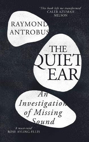 The Quiet Ear: An Investigation of Missing Sound: The bighearted, transformative memoir about deafness and identity Raymond Antrobus 9781399619660 book cover