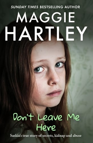 Don't Leave Me Here: Saskias true story of secrets, kidnap and abuse - A Maggie Hartley Foster Carer Story Maggie Hartley 9781399629256 book cover
