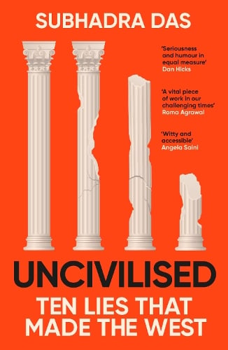 Uncivilised: A science historian explores ten founding ideas of Western civilisation and unearths their flaws Subhadra Das 9781399704397 book cover