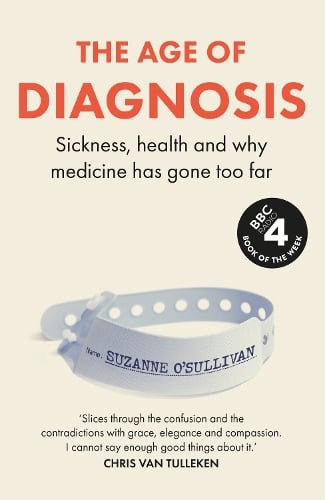 The Age of Diagnosis: How the Overdiagnosis Epidemic is Making Us Sick - THE SUNDAY TIMES BESTSELLER Suzanne O’Sullivan 9781399727648 book cover