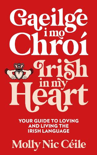 Gaeilge i Mo Chro - Irish In My Heart: Your Guide to Loving and Living the Irish Language Molly Nic Céile 9781399731980 book cover
