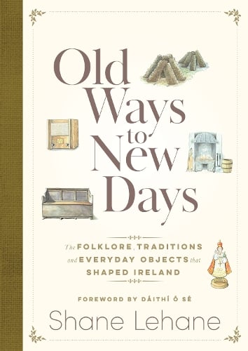 Old Ways to New Days: The Folklore, Traditions and Everyday Objects that Shaped Ireland Shane Lehane 9781399736473 book cover