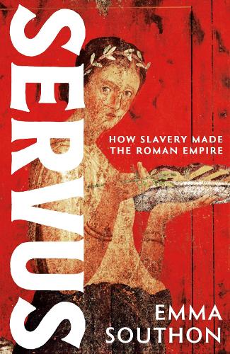 Servus: How Slavery Made the Roman Empire Emma Southon 9781399741255 book cover