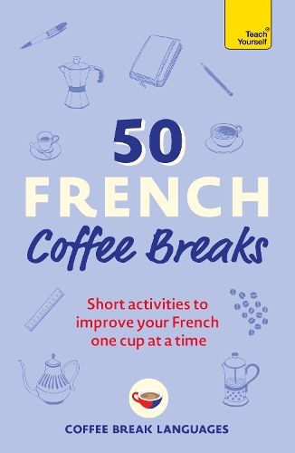 50 French Coffee Breaks: Short activities to improve your French one cup at a time - 50 Coffee Breaks Series Coffee Break Languages 9781399802369 book cover