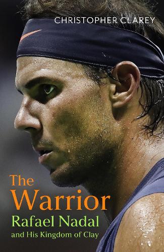 The Warrior: Rafael Nadal and His Kingdom of Clay Christopher Clarey 9781399811507 book cover