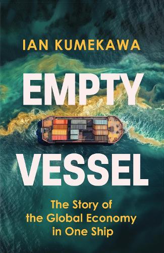 Empty Vessel: The Story of the Global Economy in One Ship Ian Kumekawa 9781399816229 book cover
