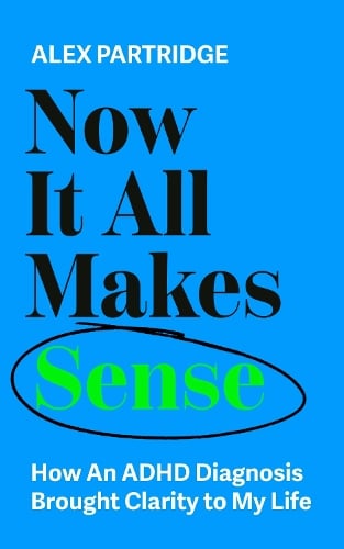 Now It All Makes Sense - How An ADHD Diagnosis Changed My Life: The Sunday Times Bestseller from the Founder of LadBible and UniLad Alex Partridge 9781399817813 book cover