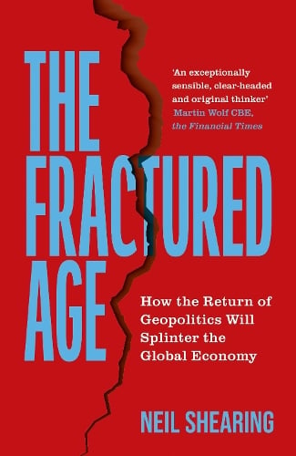 The Fractured Age: How the Return of Geopolitics Will Splinter the Global Economy Neil Shearing 9781399825726 book cover