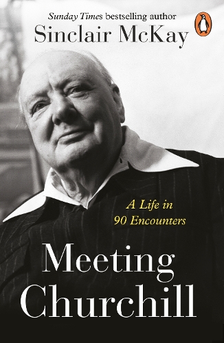 Meeting Churchill: A Life in 90 Encounters Sinclair McKay 9781405962551 book cover
