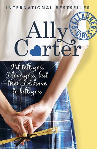 Gallagher Girls: I'd Tell You I Love You, But Then I'd Have To Kill You: Book 1 - Gallagher Girls Ally Carter 9781408309513 book cover