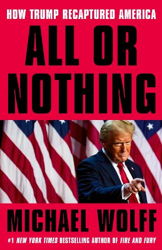 All or Nothing: How Trump Recaptured America Michael Wolff 9781408713945 book cover