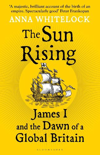 The Sun Rising: James I and the Dawn of a Global Britain Professor Anna Whitelock 9781408863510 book cover