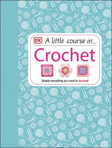 A Little Course in Crochet: Simply everything you need to succeed DK 9781409339816 book cover