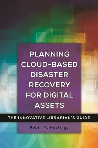 Planning Cloud-Based Disaster Recovery for Digital Assets: The Innovative Librarian's Guide - Innovative Librarian's Guide Robin M. Hastings 9781440842382 book cover