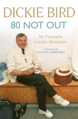 80 Not Out:  My Favourite Cricket Memories: Legendary cricket umpire Dickie Bird's best moments and stories, with a foreword by Michael Parkinson Dickie Bird, Mr H D Bird 9781444769630 book cover
