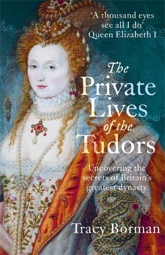 The Private Lives of the Tudors: Uncovering the Secrets of Britain's Greatest Dynasty Tracy Borman 9781444782929 book cover