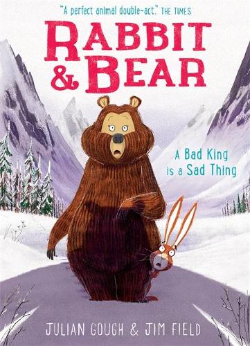 Rabbit and Bear: A Bad King is a Sad Thing: Book 5 - Rabbit and Bear Jim Field, Julian Gough 9781444937473 book cover