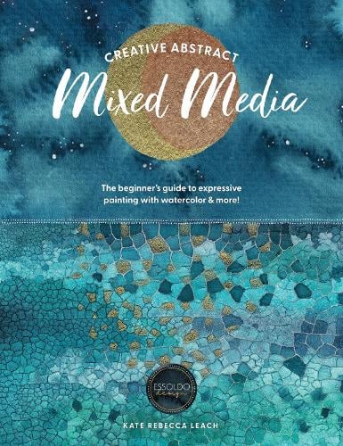 Creative Abstract Mixed Media: The Beginner's Guide to Expressive Painting with Watercolor and More! Kate Rebecca Leach 9781446315613 book cover