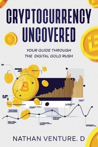 Cryptocurrency Uncovered: Your Guide Through the Digital Gold Rush Nathan Venture D 9781456650520 book cover