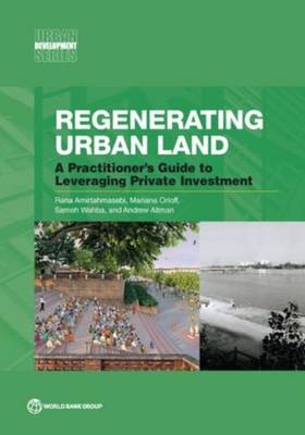 Regenerating Urban Land: A Practitioner's Guide to Leveraging Private Investment - Urban Development Rana Amirtahmasebi, Mariana Orloff, Andrew Altman, Sameh Wahba 9781464804731 book cover