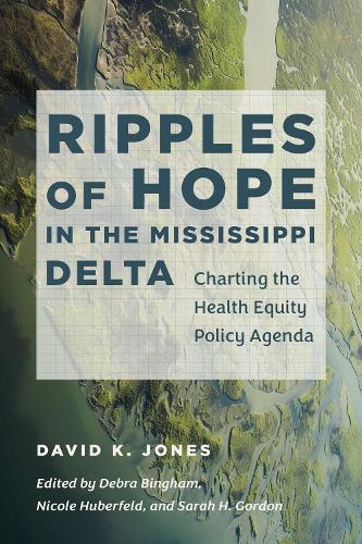 Ripples of Hope in the Mississippi Delta: Charting the Health Equity Policy Agenda - Studies in Social Medicine David K. Jones, Debra Bingham, Nicole Huberfeld, Sarah H. Gordon 9781469681092 book cover