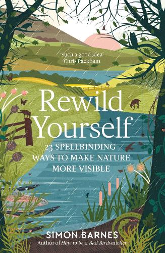 Rewild Yourself: 23 Spellbinding Ways to Make Nature More Visible Simon Barnes 9781471175428 book cover