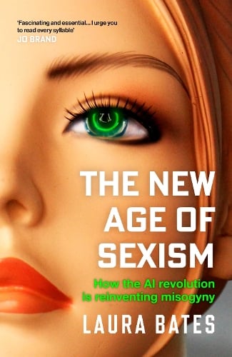 The New Age of Sexism: How the AI Revolution is Reinventing Misogyny Laura Bates 9781471190483 book cover