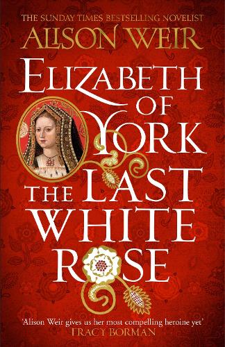 Elizabeth of York: The Last White Rose: Tudor Rose Novel 1 Alison Weir 9781472278074 book cover
