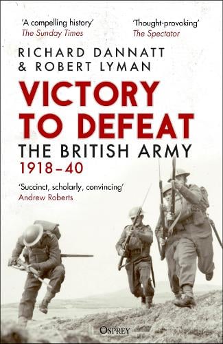 Victory to Defeat: The British Army 191840 Richard Dannatt, Robert Lyman 9781472860842 book cover