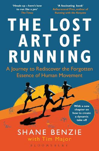 The Lost Art of Running: A Journey to Rediscover the Forgotten Essence of Human Movement Shane Benzie, Tim Major 9781472991614 book cover
