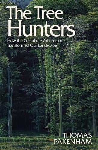 The Tree Hunters: How the Cult of the Arboretum Transformed Our Landscape Thomas Pakenham 9781474611916 book cover